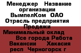 Менеджер › Название организации ­ ВымпелКом, ОАО › Отрасль предприятия ­ Продажи › Минимальный оклад ­ 24 000 - Все города Работа » Вакансии   . Хакасия респ.,Черногорск г.